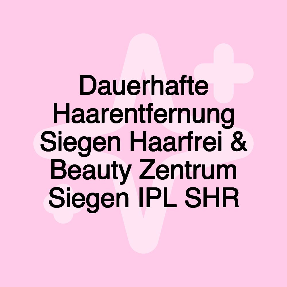 Dauerhafte Haarentfernung Siegen Haarfrei & Beauty Zentrum Siegen IPL SHR