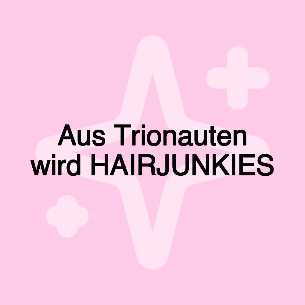 Aus Trionauten wird HAIRJUNKIES