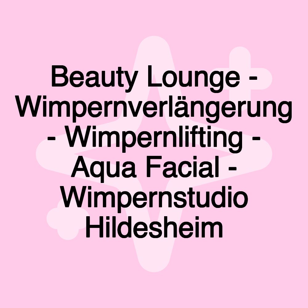 Beauty Lounge - Wimpernverlängerung - Wimpernlifting - Aqua Facial - Wimpernstudio Hildesheim