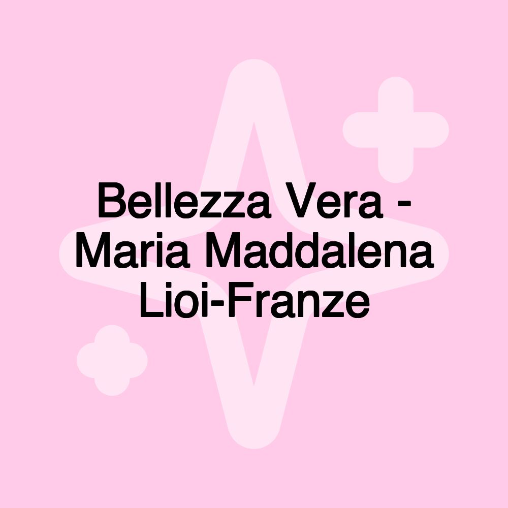 Bellezza Vera - Maria Maddalena Lioi-Franze