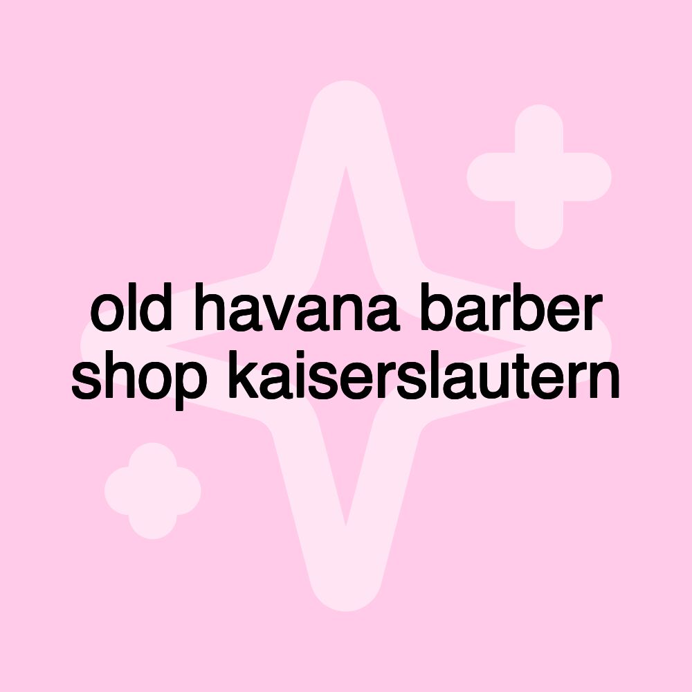 old havana barber shop kaiserslautern