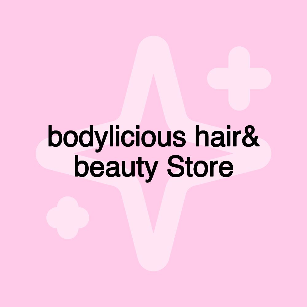 bodylicious hair& beauty Store