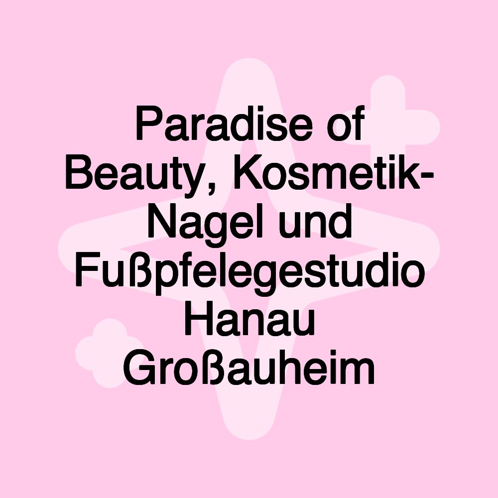 Paradise of Beauty, Kosmetik- Nagel und Fußpfelegestudio Hanau Großauheim