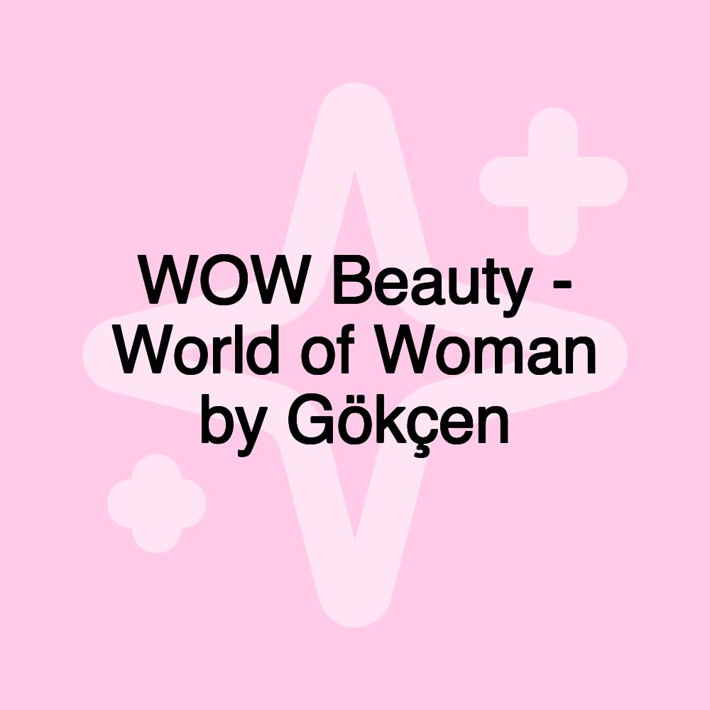 WOW Beauty - World of Woman by Gökçen