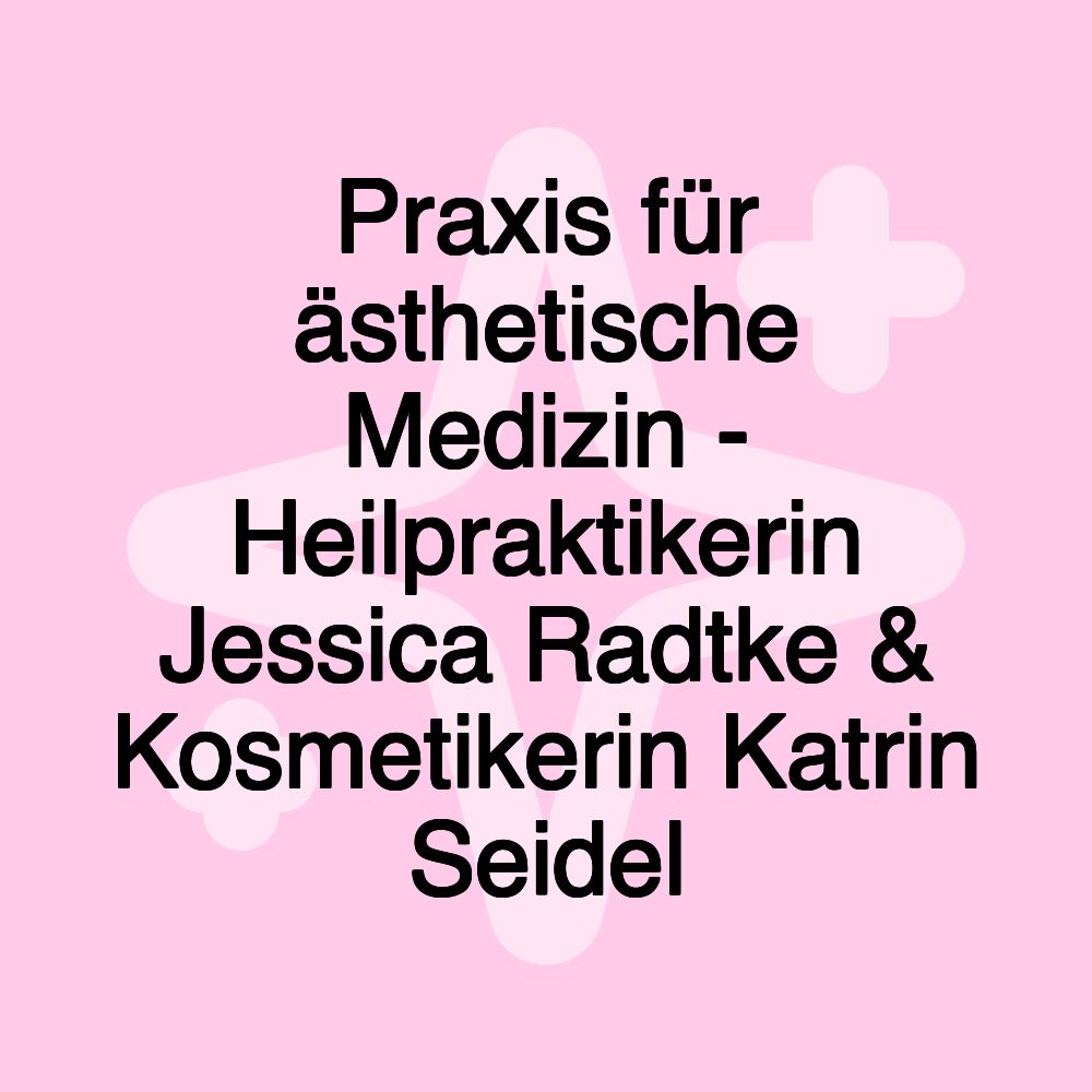 Praxis für ästhetische Medizin - Heilpraktikerin Jessica Radtke & Kosmetikerin Katrin Seidel