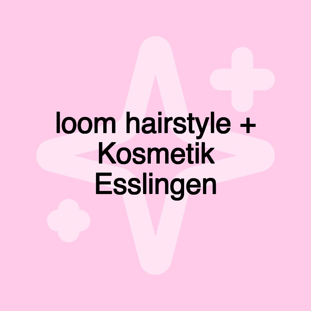 loom hairstyle + Kosmetik Esslingen