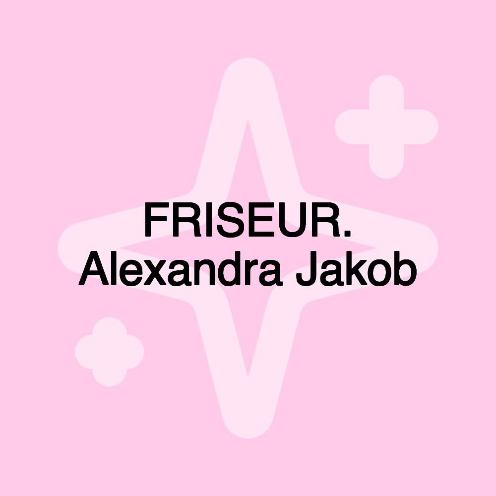 FRISEUR. Alexandra Jakob