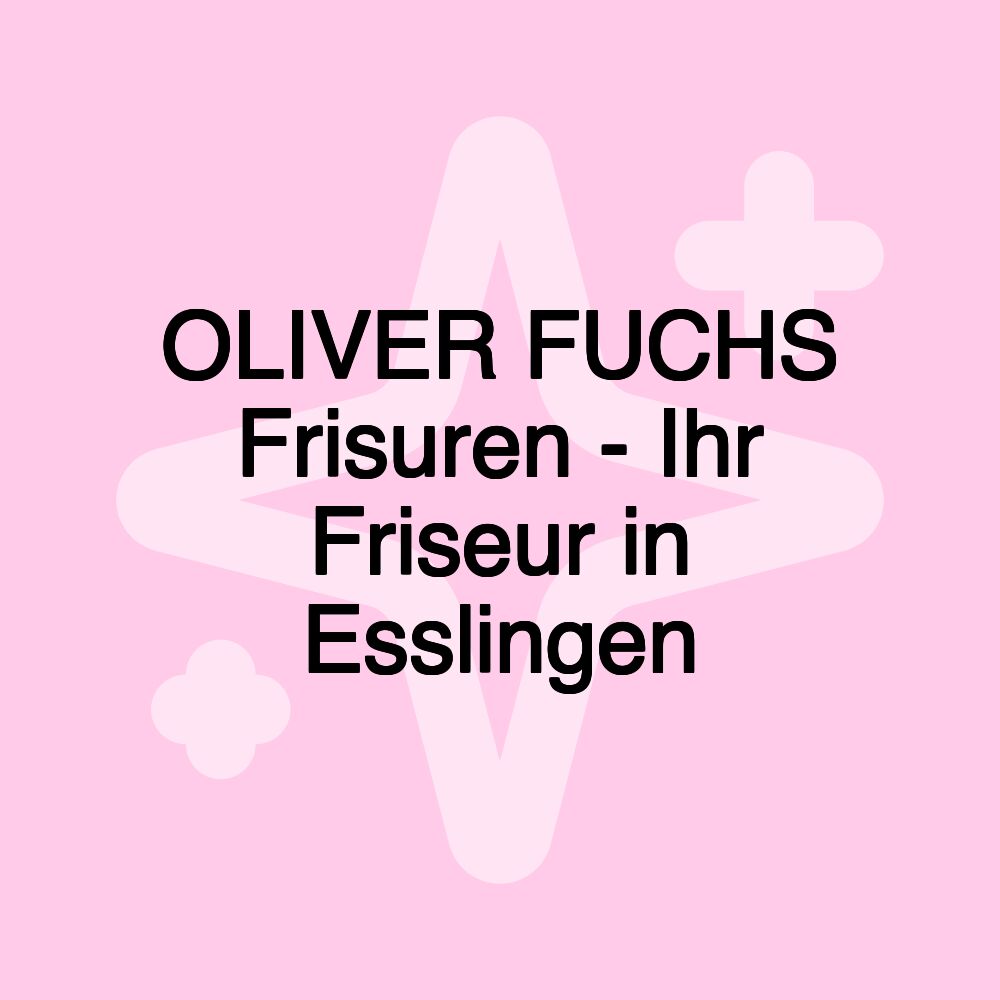 OLIVER FUCHS Frisuren - Ihr Friseur in Esslingen