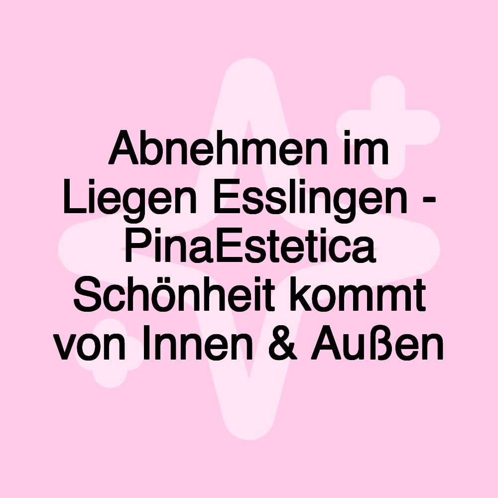 Abnehmen im Liegen Esslingen - PinaEstetica Schönheit kommt von Innen & Außen