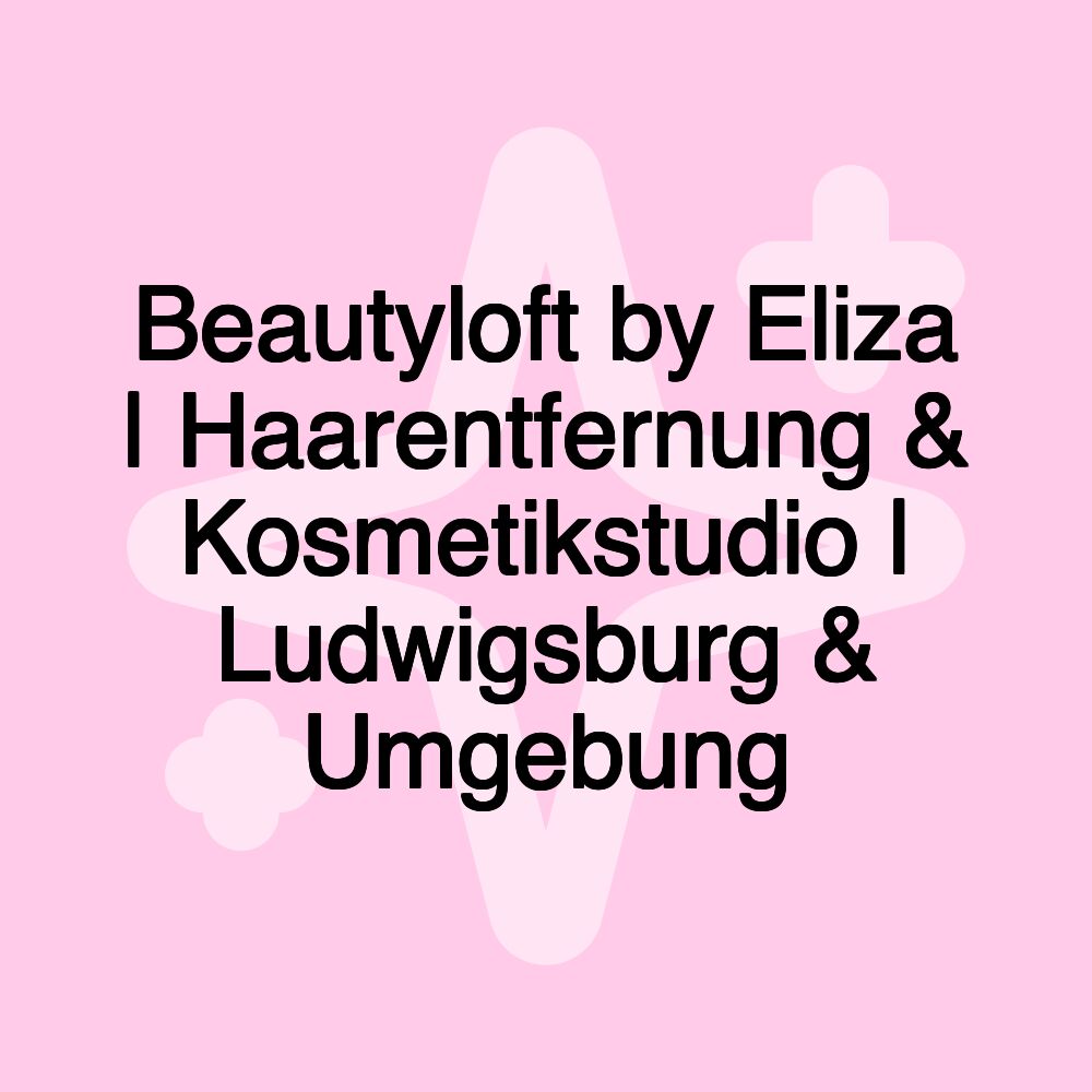 Beautyloft by Eliza | Haarentfernung & Kosmetikstudio | Ludwigsburg & Umgebung