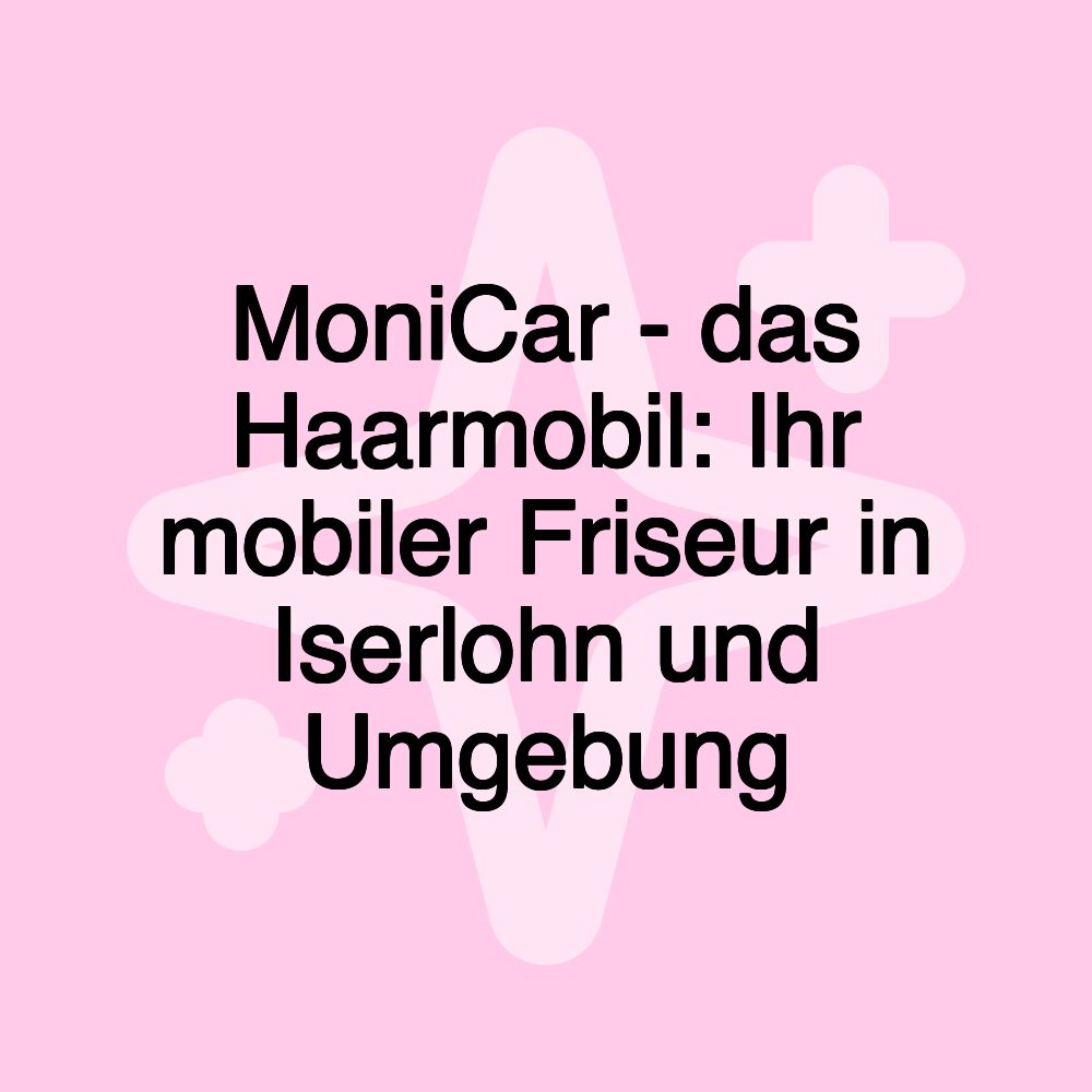 MoniCar - das Haarmobil: Ihr mobiler Friseur in Iserlohn und Umgebung