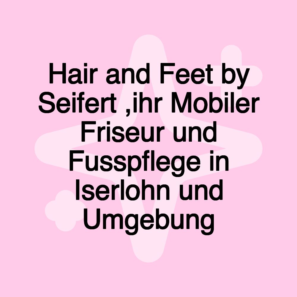 Hair and Feet by Seifert ,ihr Mobiler Friseur und Fusspflege in Iserlohn und Umgebung