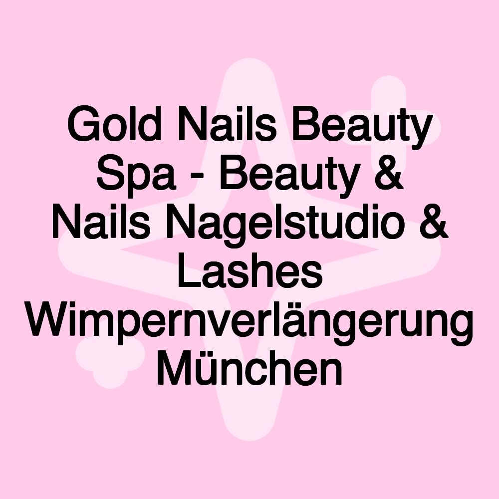 Gold Nails Beauty Spa - Beauty & Nails Nagelstudio & Lashes Wimpernverlängerung München