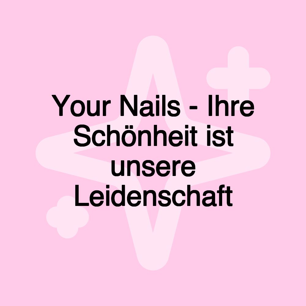 Your Nails - Ihre Schönheit ist unsere Leidenschaft