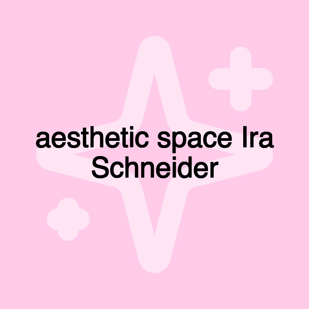 aesthetic space Ira Schneider