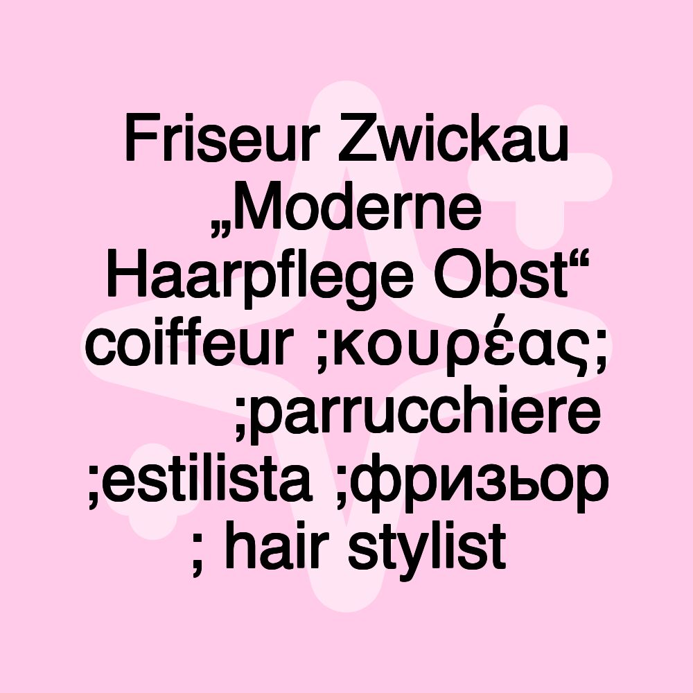 Friseur Zwickau „Moderne Haarpflege Obst“ coiffeur ;κουρέας; 理髮師 ;parrucchiere ;estilista ;фризьор ; hair stylist