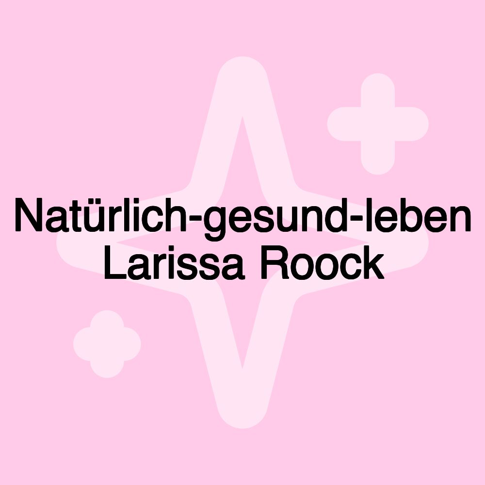 Natürlich-gesund-leben Larissa Roock