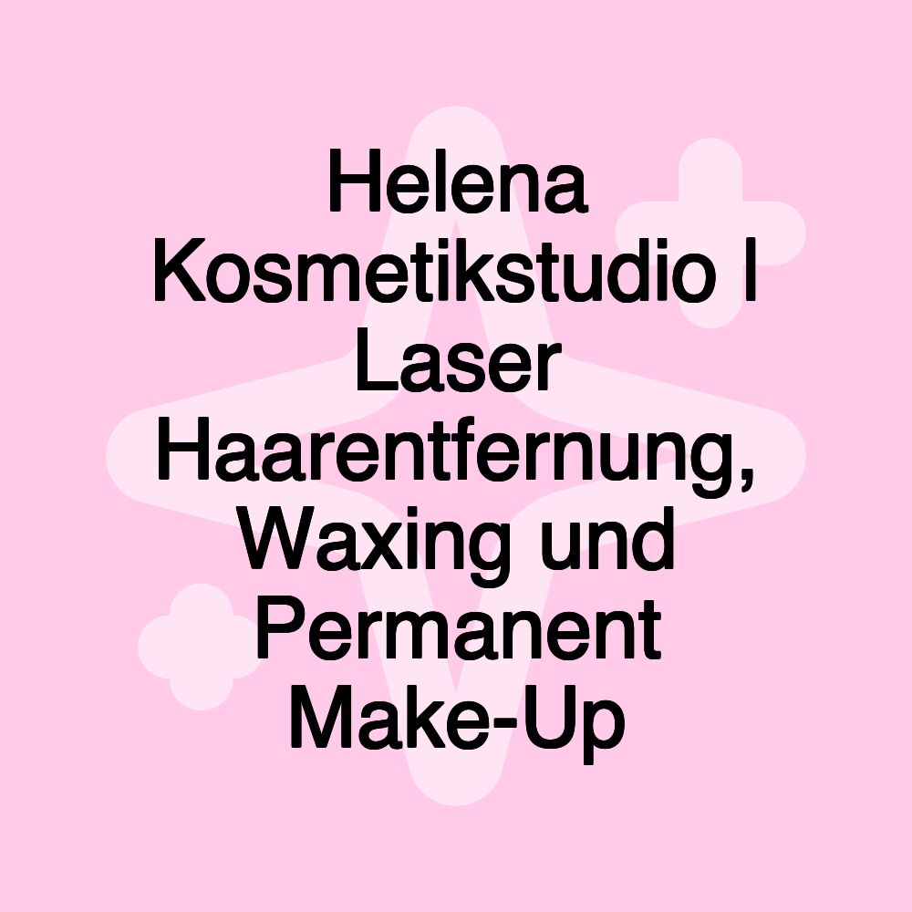 Helena Kosmetikstudio | Laser Haarentfernung, Waxing und Permanent Make-Up