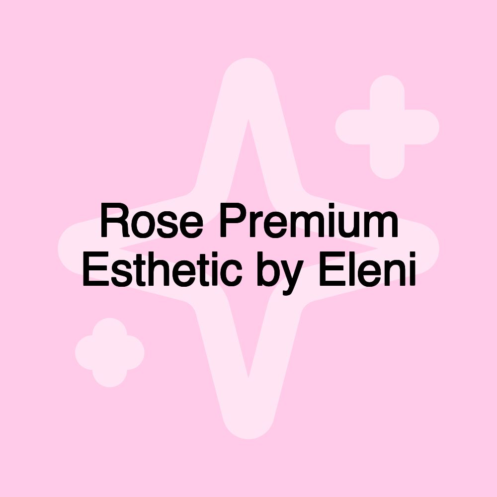 Rose Premium Esthetic by Eleni