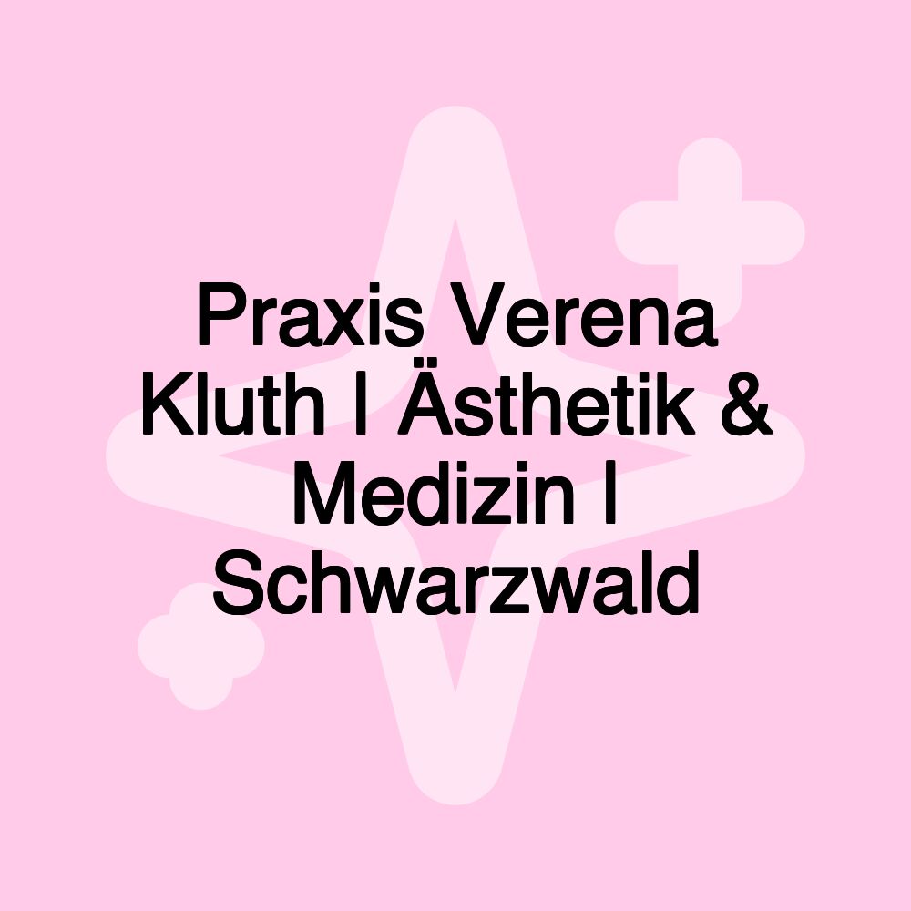 Praxis Verena Kluth | Ästhetik & Medizin | Schwarzwald