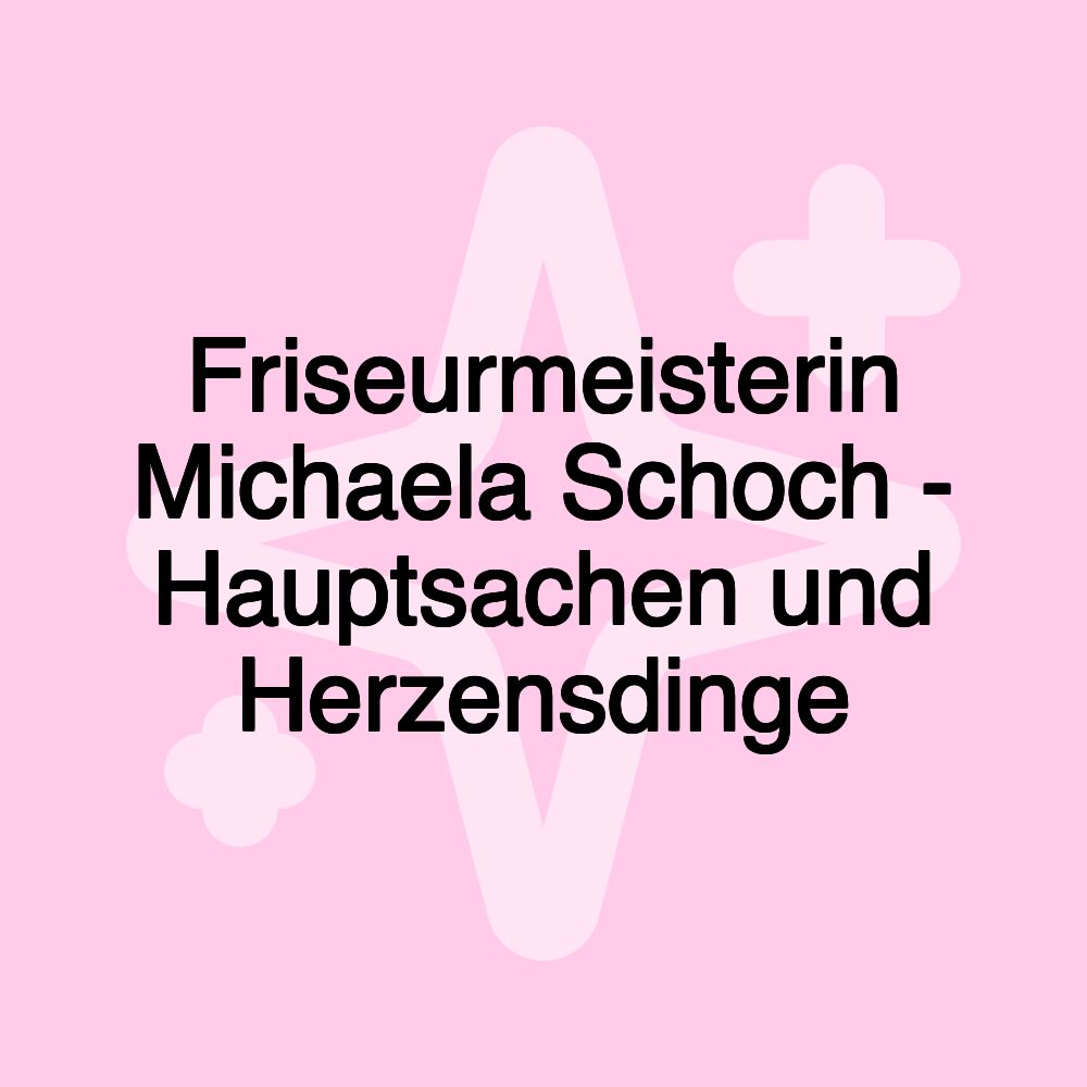 Friseurmeisterin Michaela Schoch - Hauptsachen und Herzensdinge