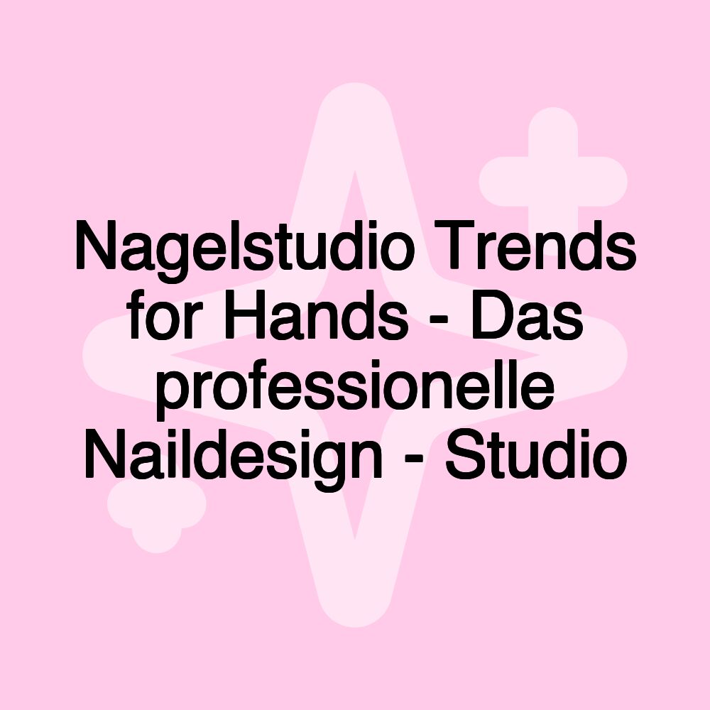 Nagelstudio Trends for Hands - Das professionelle Naildesign - Studio