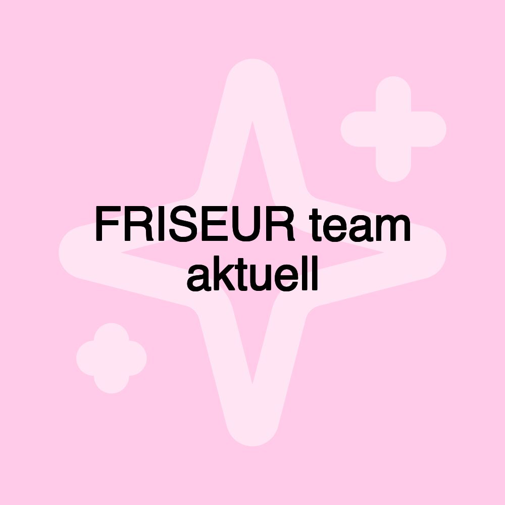 FRISEUR team aktuell