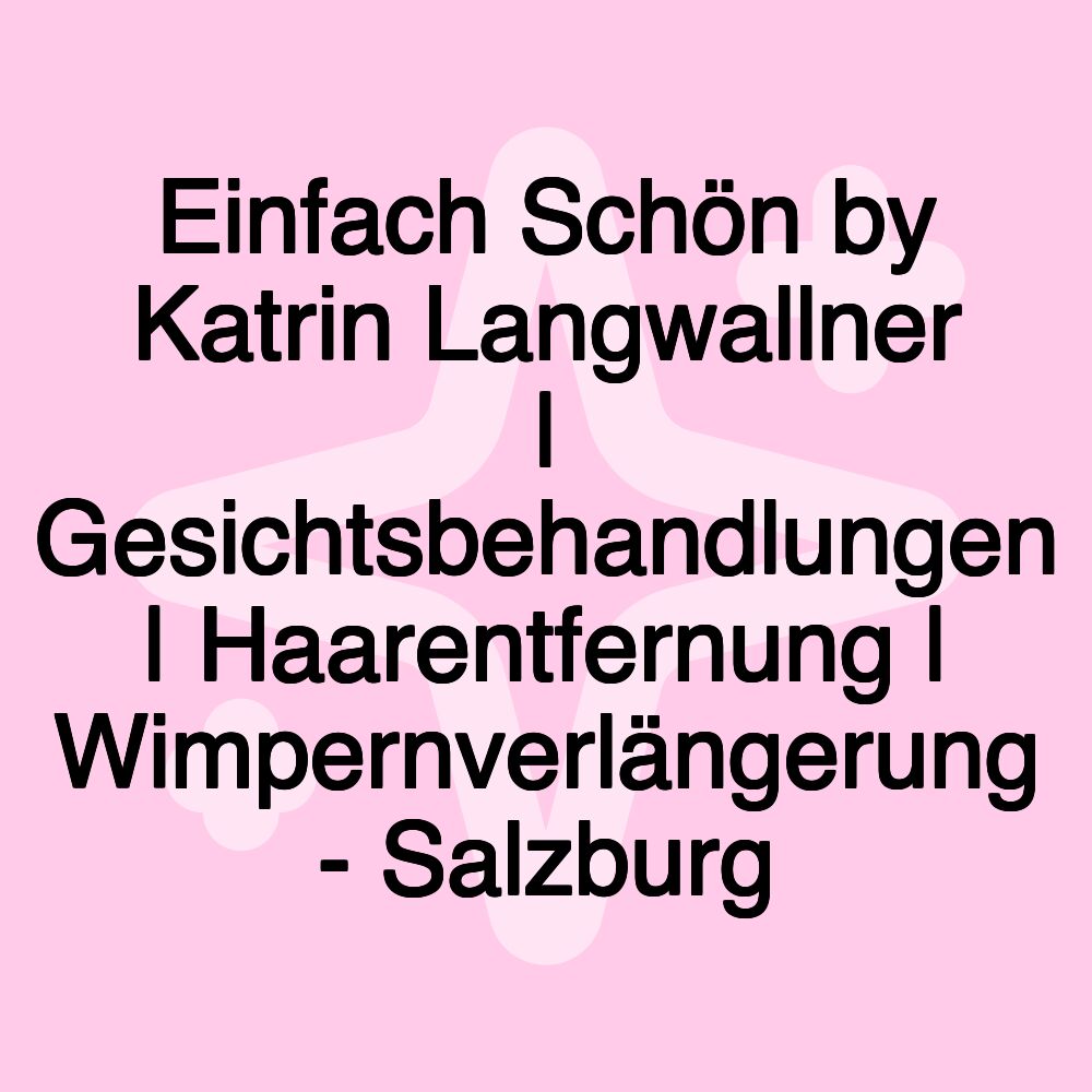 Einfach Schön by Katrin Langwallner | Gesichtsbehandlungen | Haarentfernung | Wimpernverlängerung - Salzburg