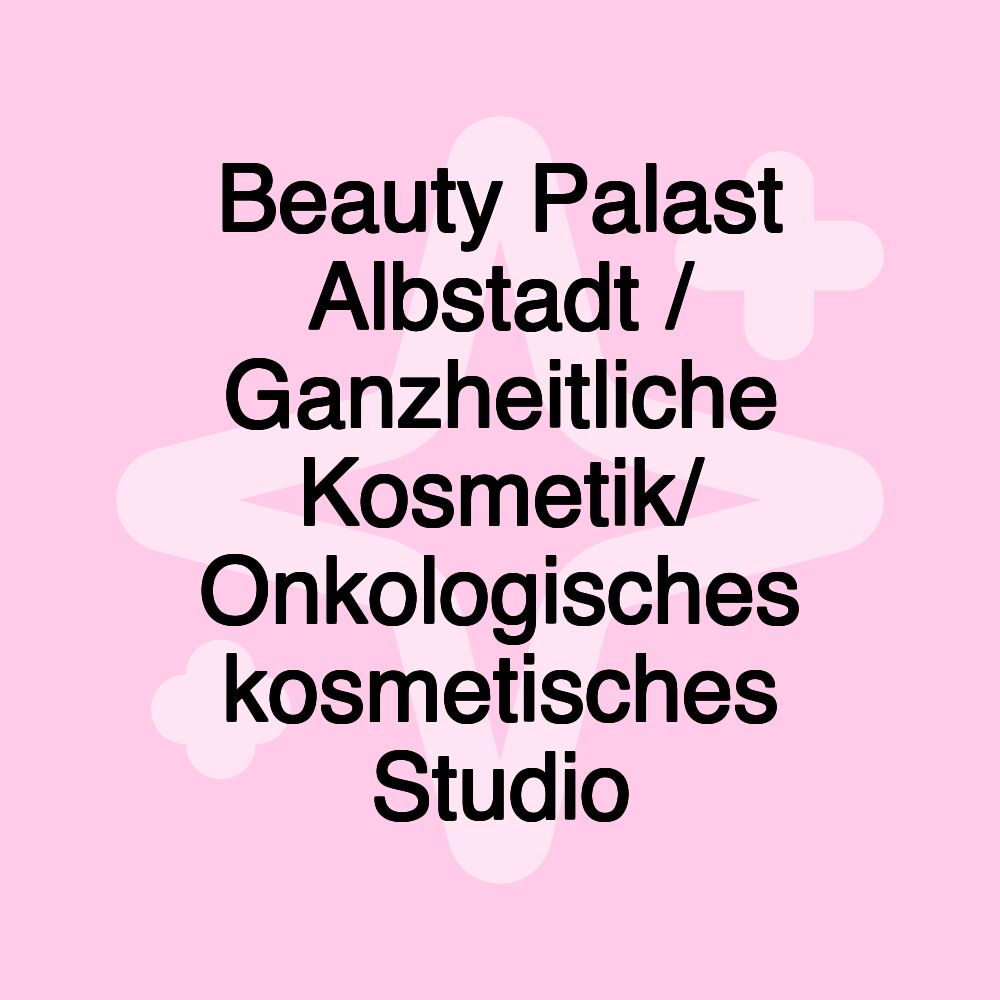 Beauty Palast Albstadt / Ganzheitliche Kosmetik/ Onkologisches kosmetisches Studio