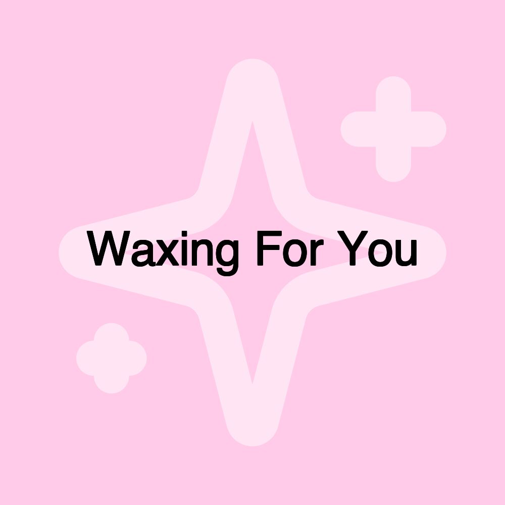 Waxing For You