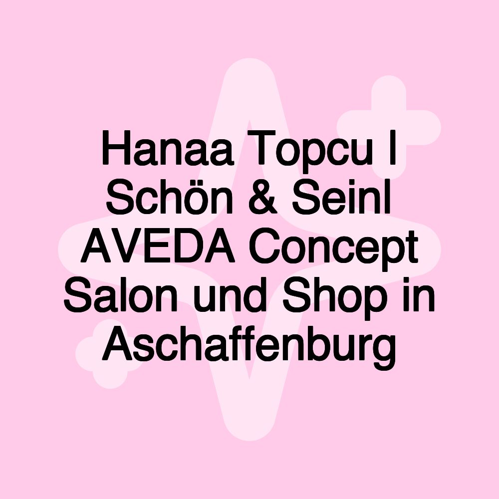 Hanaa Topcu | Schön & Sein| AVEDA Concept Salon und Shop in Aschaffenburg