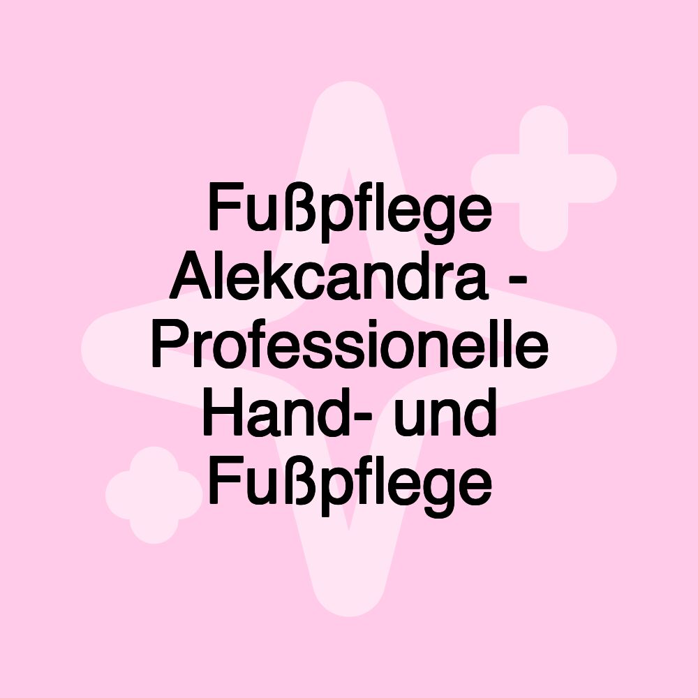 Fußpflege Alekcandra - Professionelle Hand- und Fußpflege