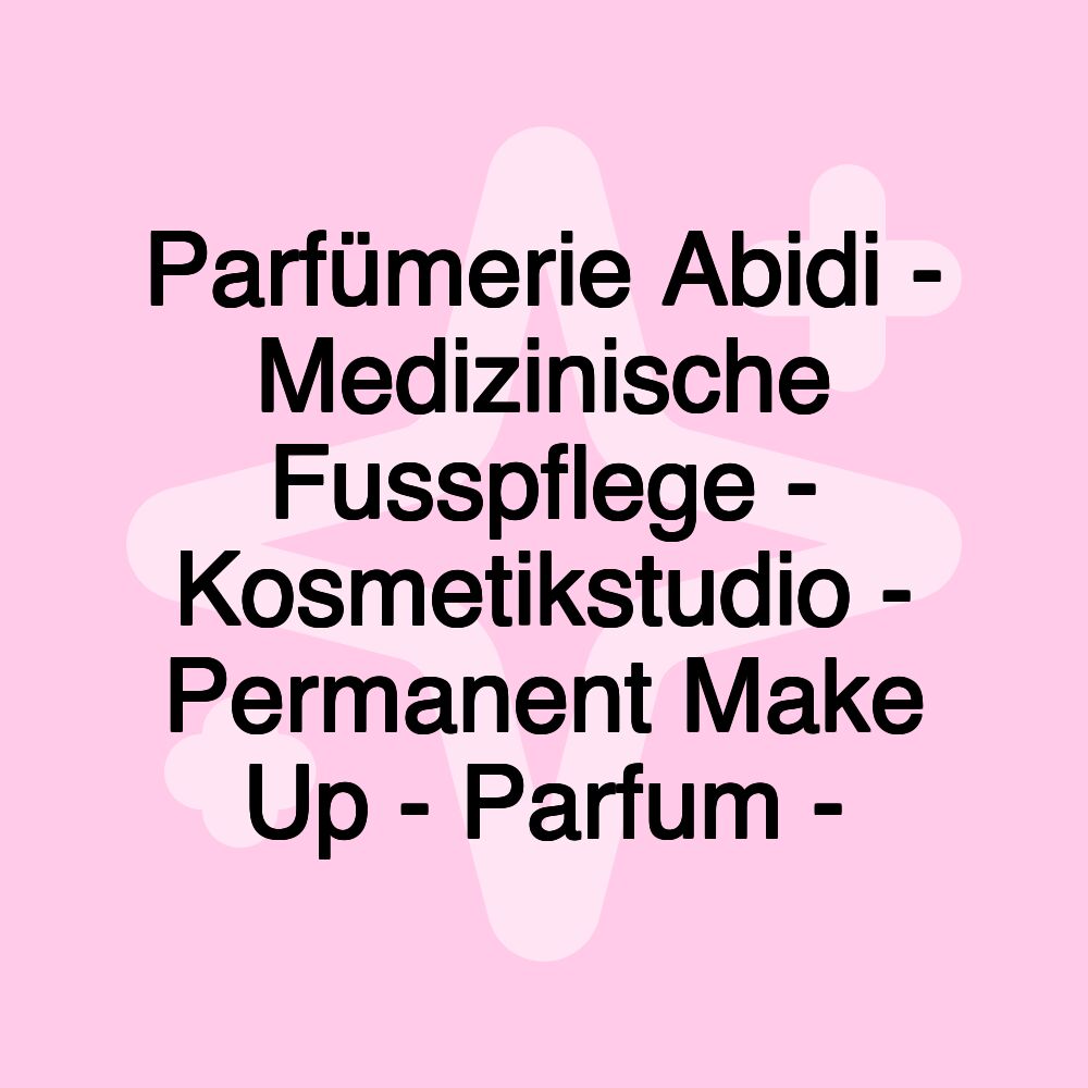 Parfümerie Abidi - Medizinische Fusspflege - Kosmetikstudio - Permanent Make Up - Parfum -