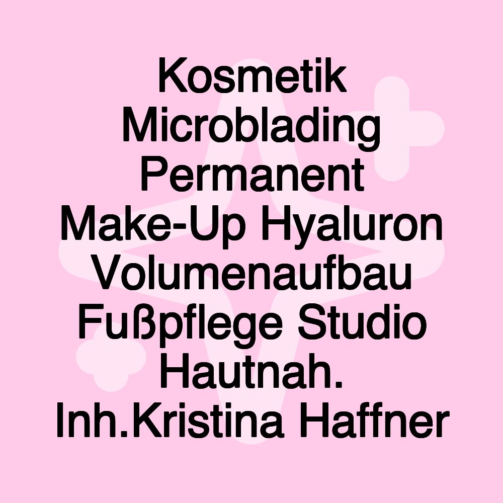 Kosmetik Microblading Permanent Make-Up Hyaluron Volumenaufbau Fußpflege Studio Hautnah. Inh.Kristina Haffner