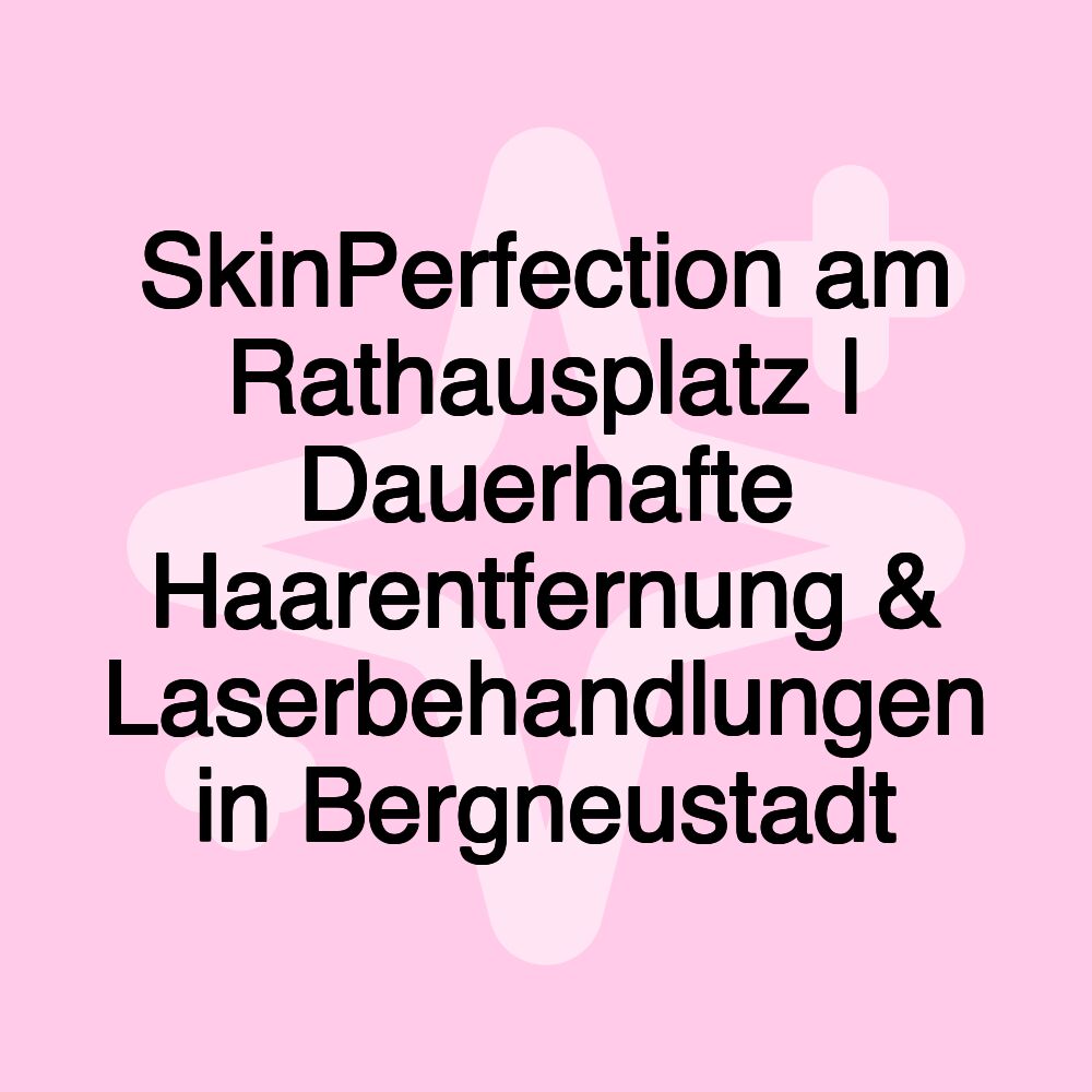 SkinPerfection am Rathausplatz | Dauerhafte Haarentfernung & Laserbehandlungen in Bergneustadt