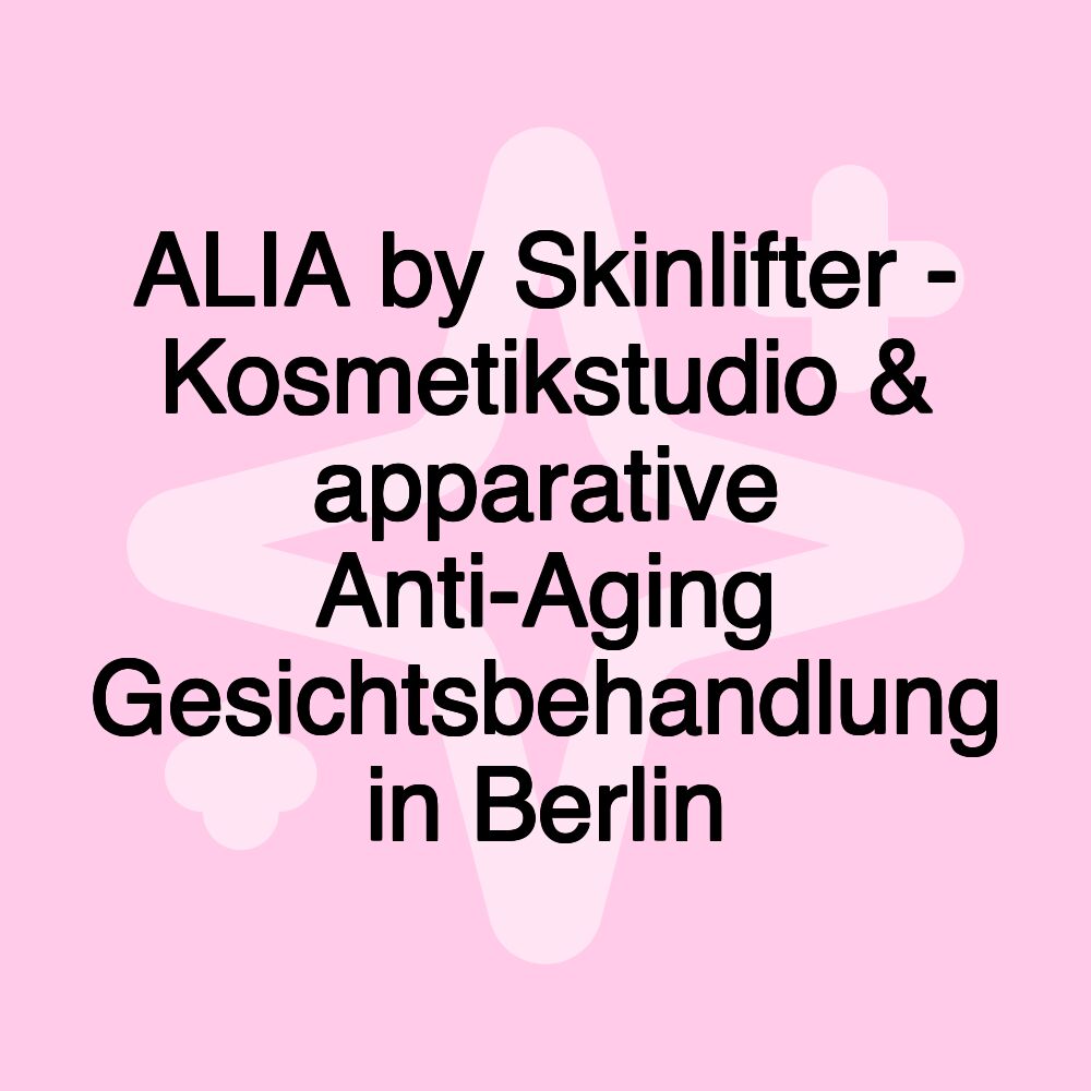 ALIA by Skinlifter - Kosmetikstudio & apparative Anti-Aging Gesichtsbehandlung in Berlin