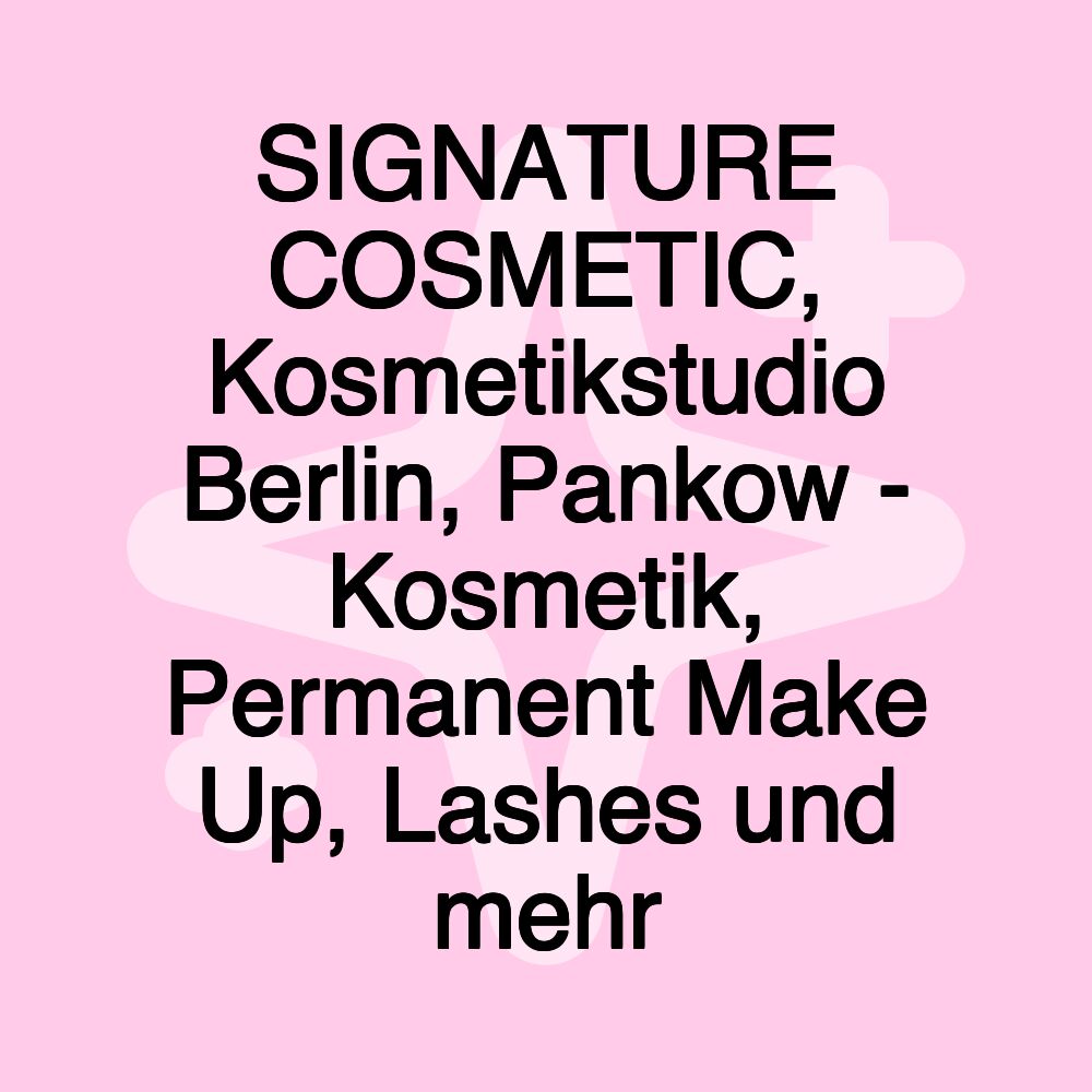 SIGNATURE COSMETIC, Kosmetikstudio Berlin, Pankow - Kosmetik, Permanent Make Up, Lashes und mehr