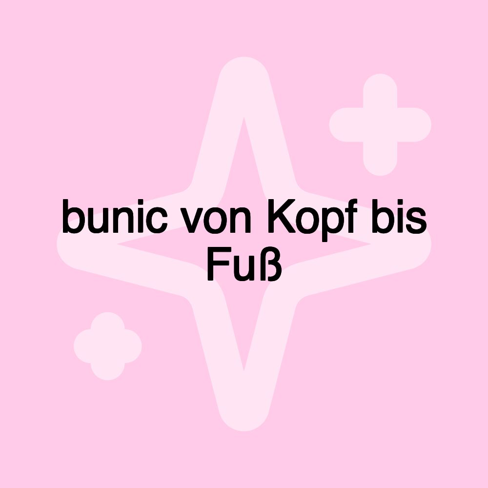 bunic von Kopf bis Fuß