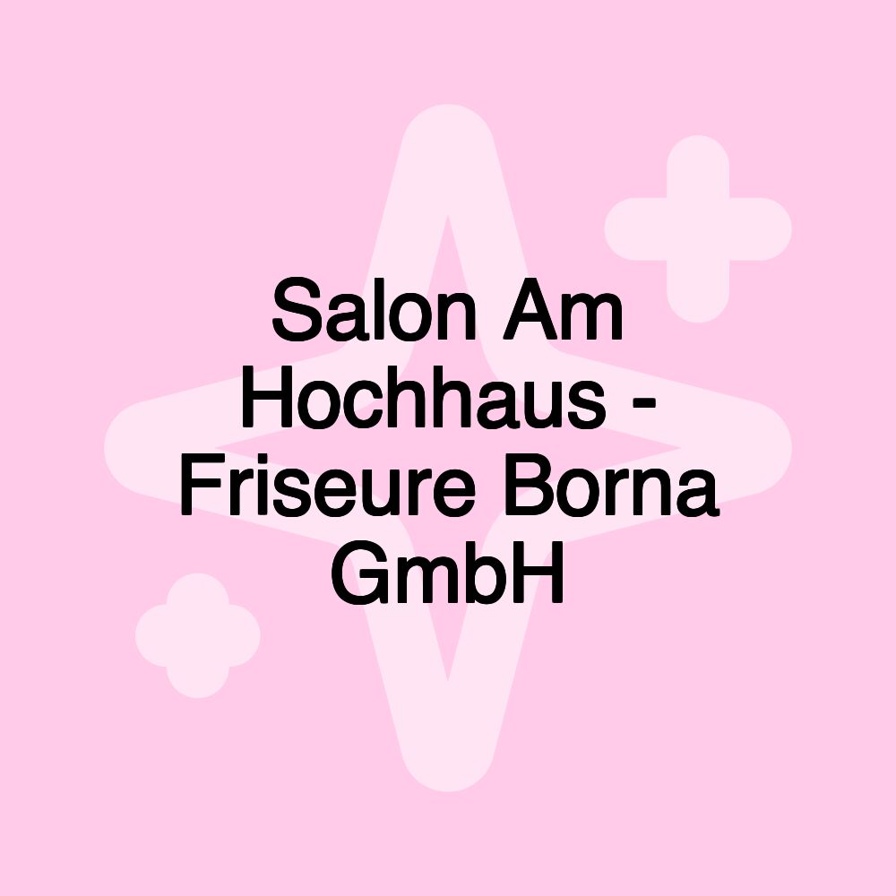 Salon Am Hochhaus - Friseure Borna GmbH