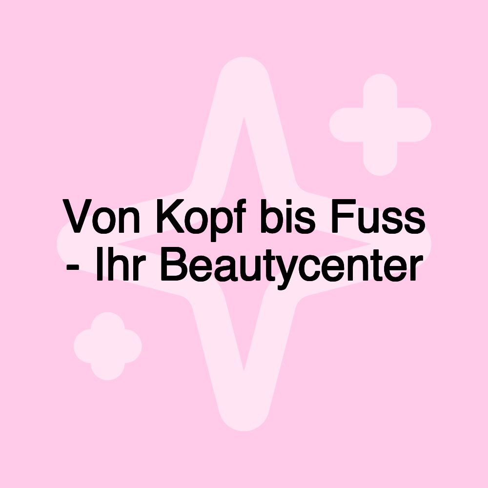 Von Kopf bis Fuss - Ihr Beautycenter