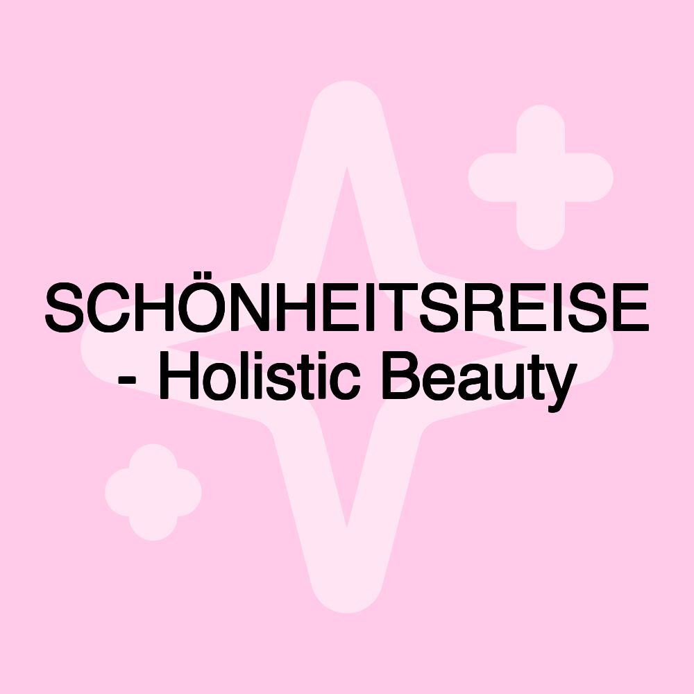 SCHÖNHEITSREISE - Holistic Beauty