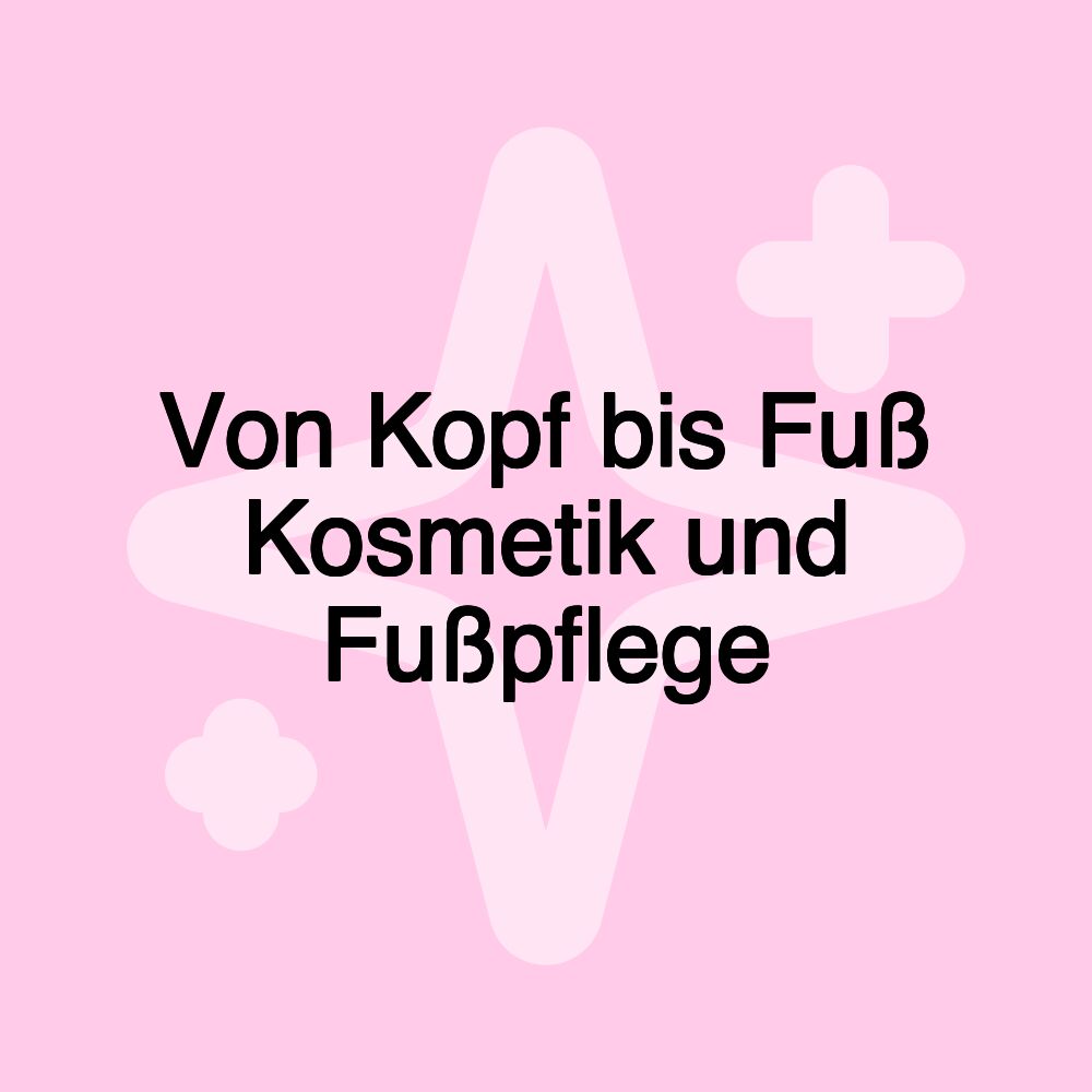 Von Kopf bis Fuß Kosmetik und Fußpflege