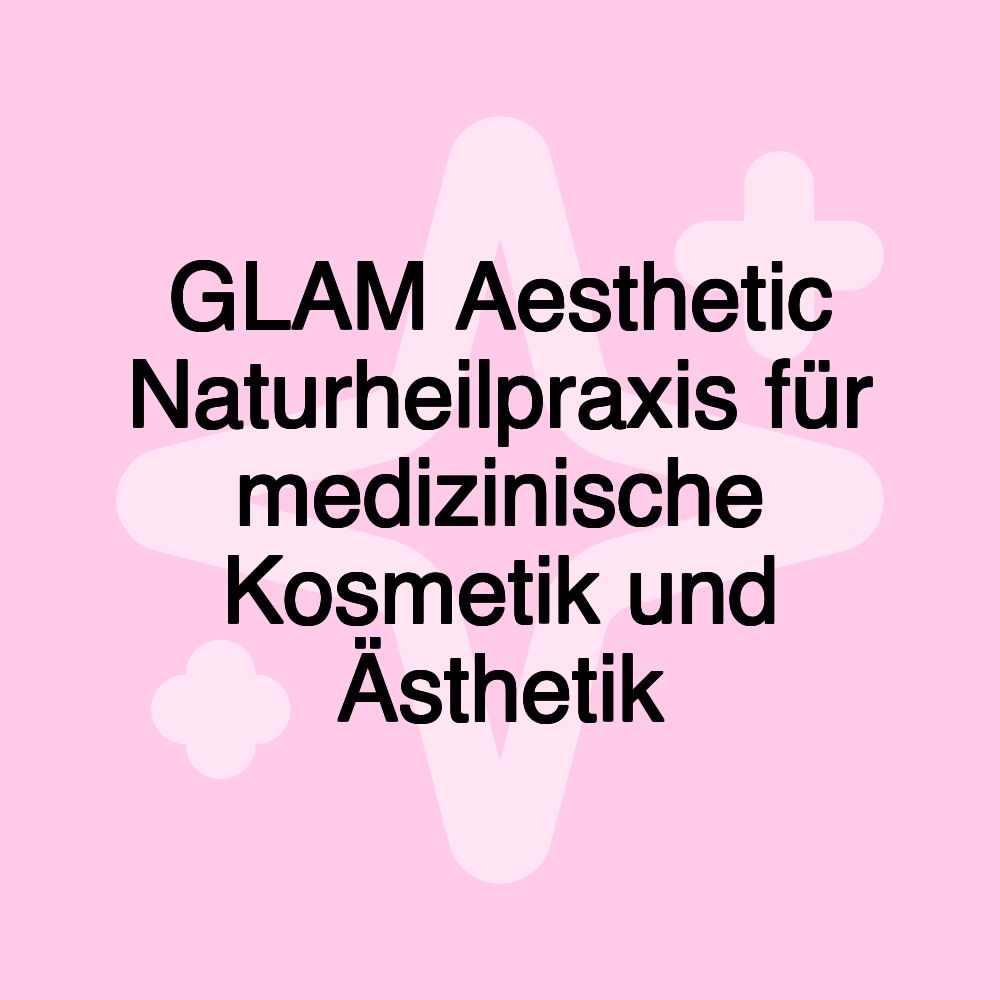 GLAM Aesthetic Naturheilpraxis für medizinische Kosmetik und Ästhetik