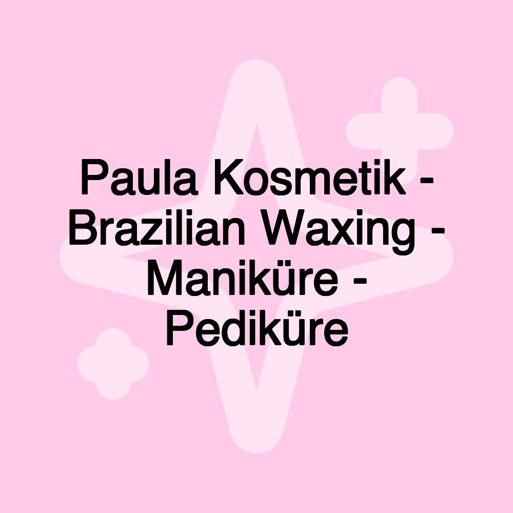 Paula Kosmetik - Brazilian Waxing - Maniküre - Pediküre