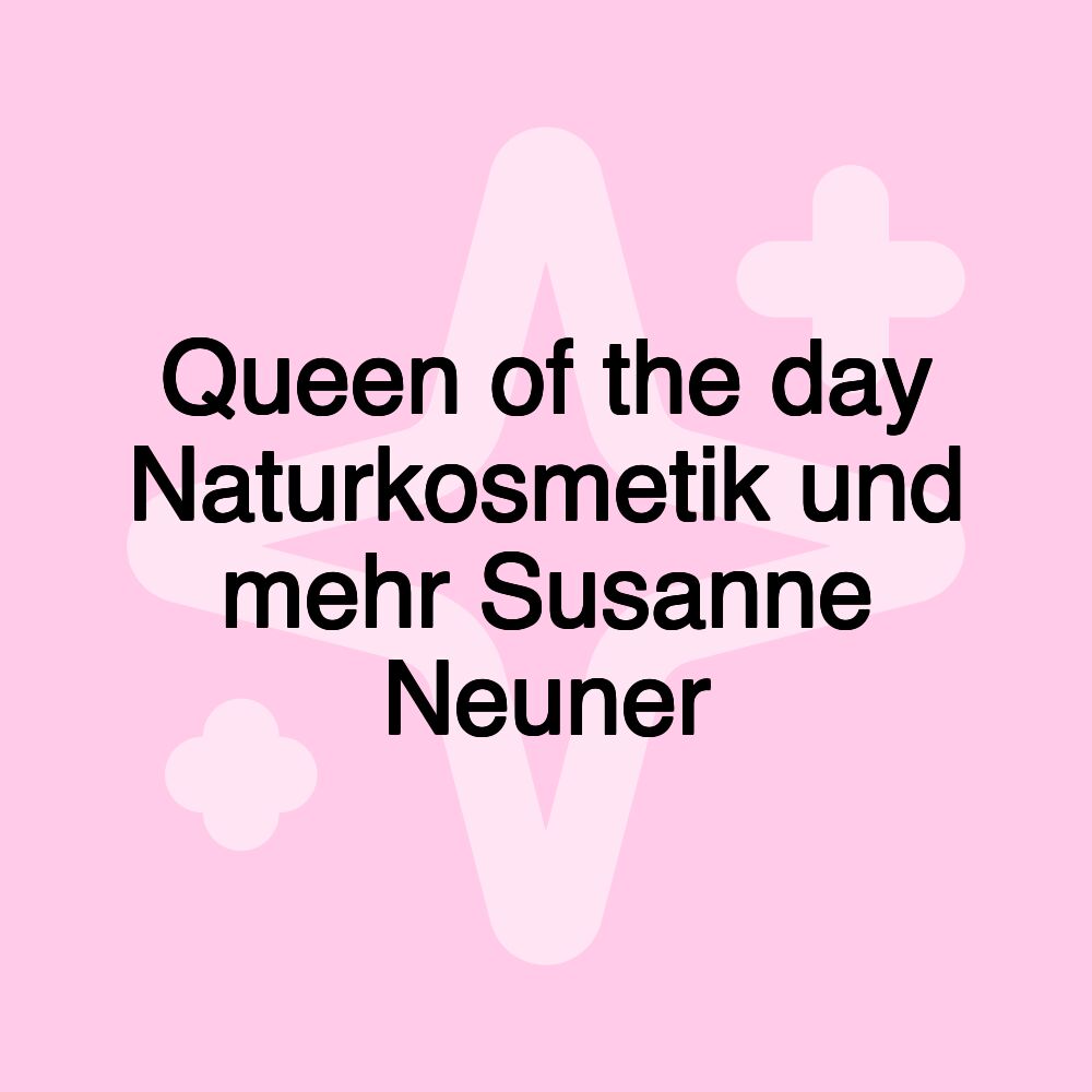 Queen of the day Naturkosmetik und mehr Susanne Neuner