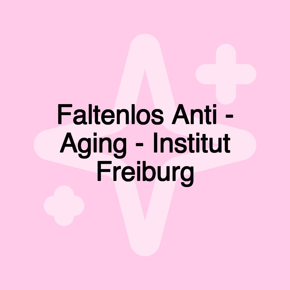 Faltenlos Anti - Aging - Institut Freiburg