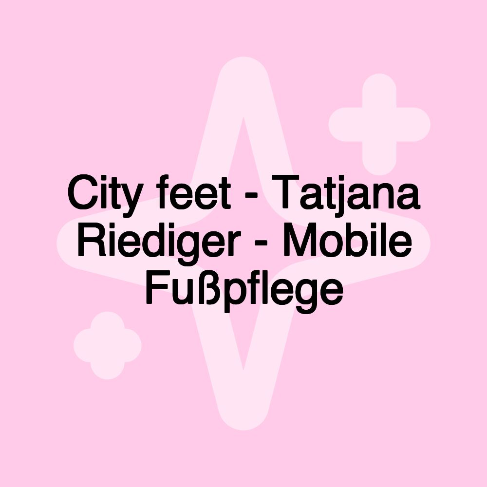 City feet - Tatjana Riediger - Mobile Fußpflege