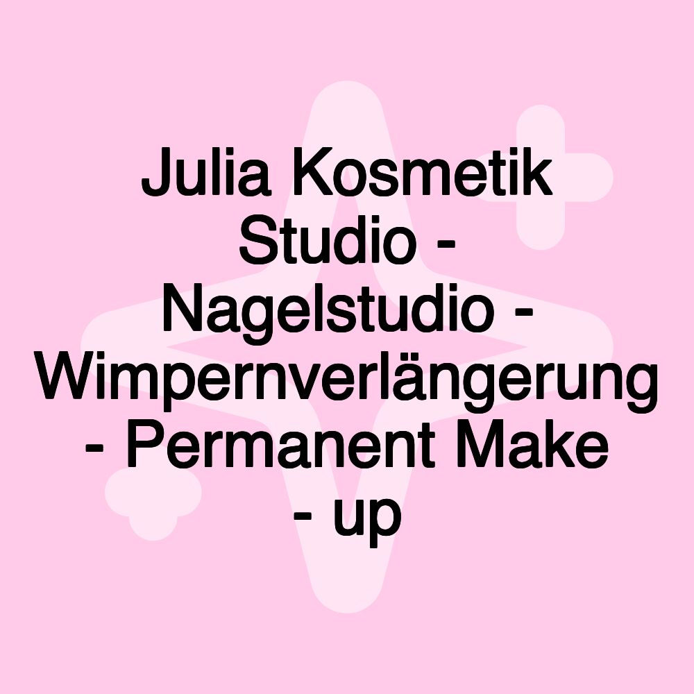 Julia Kosmetik Studio - Nagelstudio - Wimpernverlängerung - Permanent Make - up