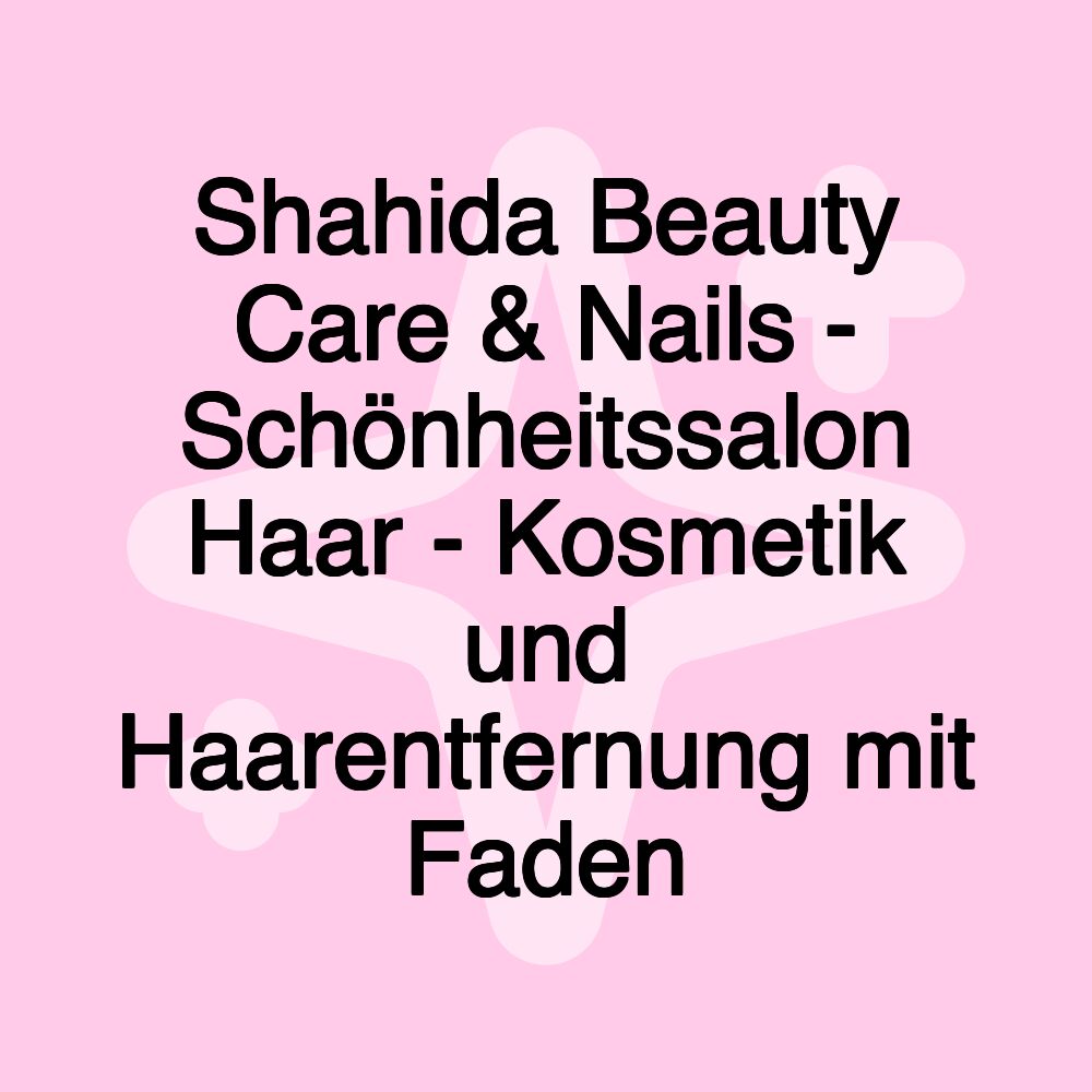 Shahida Beauty Care & Nails - Schönheitssalon Haar - Kosmetik und Haarentfernung mit Faden