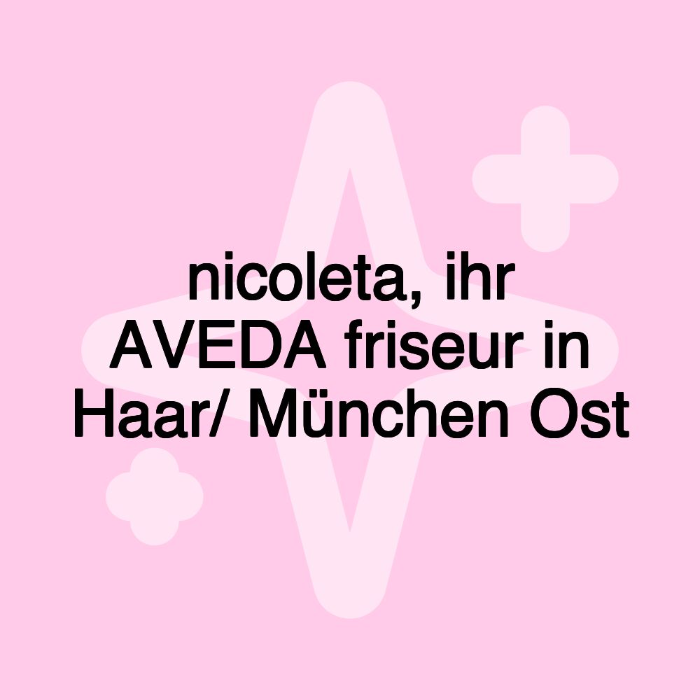 nicoleta, ihr AVEDA friseur in Haar/ München Ost